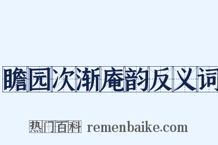 瞻园次渐庵韵反义词是什么意思的图片